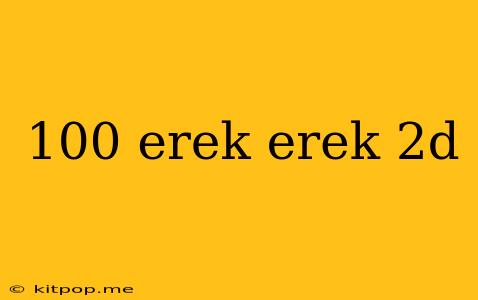 100 Erek Erek 2d