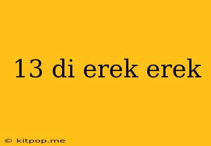 13 Di Erek Erek