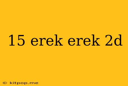 15 Erek Erek 2d