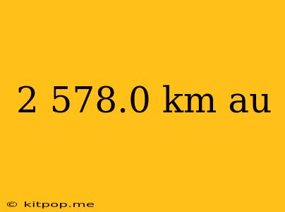 2 578.0 Km Au