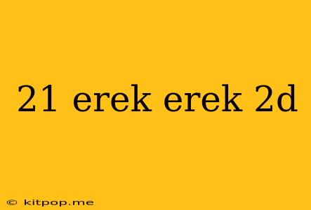 21 Erek Erek 2d