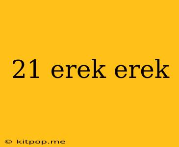 21 Erek Erek