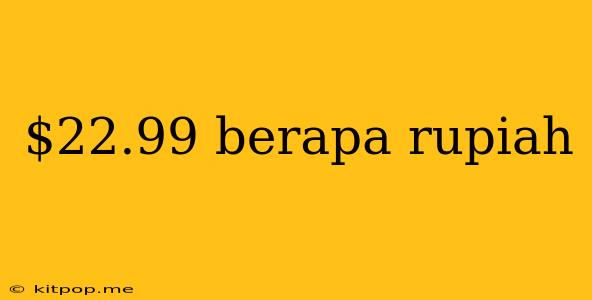 $22.99 Berapa Rupiah