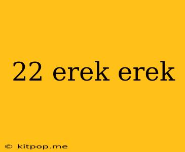 22 Erek Erek