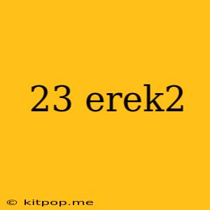 23 Erek2