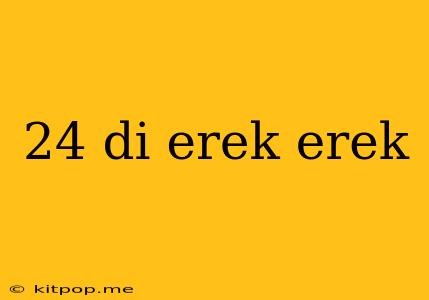 24 Di Erek Erek