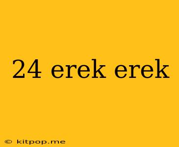 24 Erek Erek