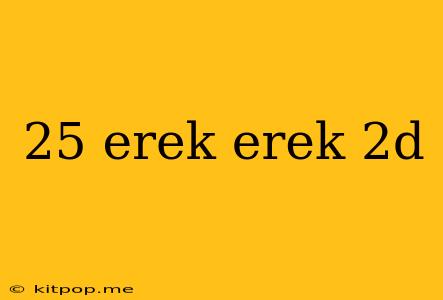 25 Erek Erek 2d