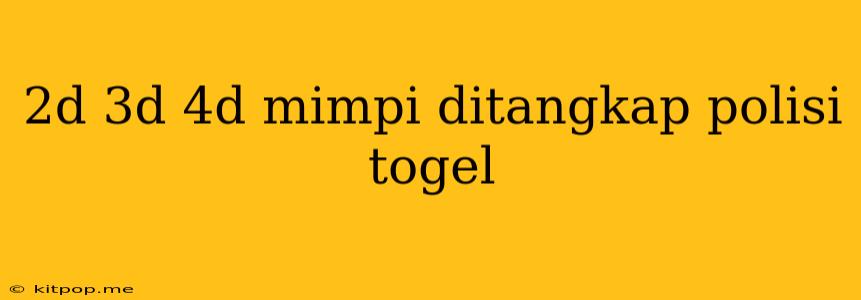 2d 3d 4d Mimpi Ditangkap Polisi Togel