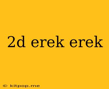 2d Erek Erek