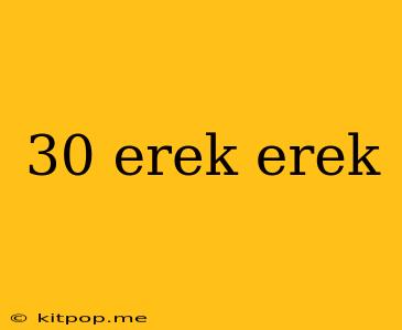 30 Erek Erek