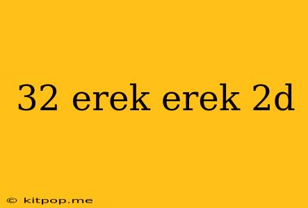 32 Erek Erek 2d