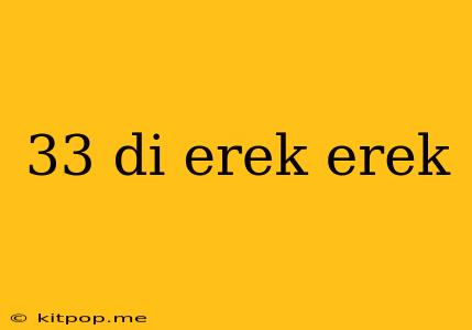 33 Di Erek Erek