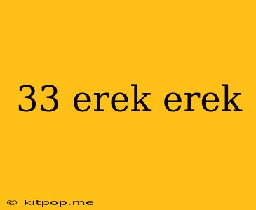 33 Erek Erek