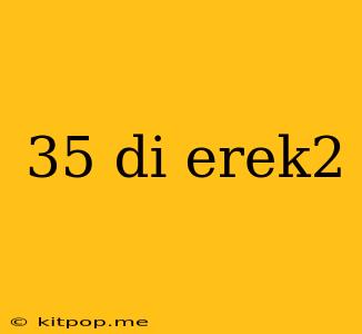 35 Di Erek2