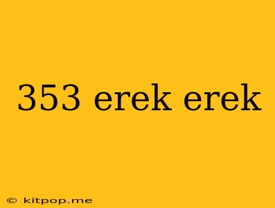 353 Erek Erek