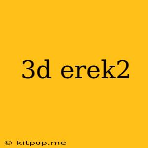 3d Erek2