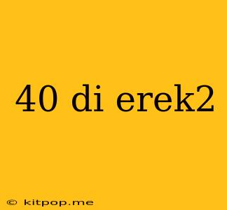 40 Di Erek2