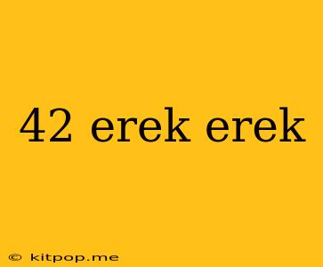 42 Erek Erek