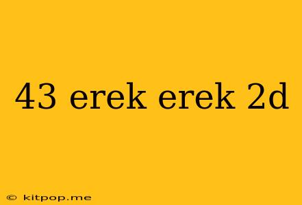 43 Erek Erek 2d