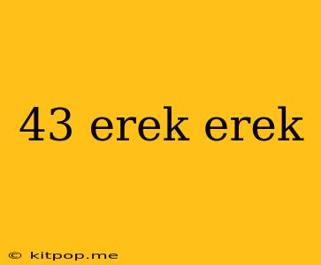 43 Erek Erek