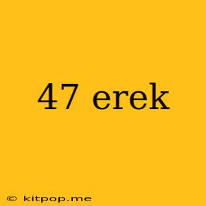 47 Erek