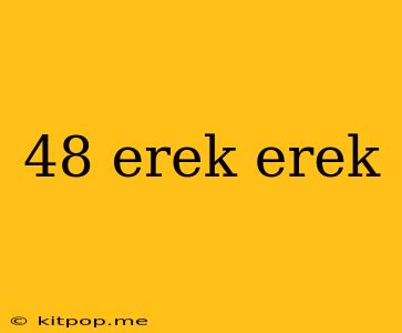 48 Erek Erek