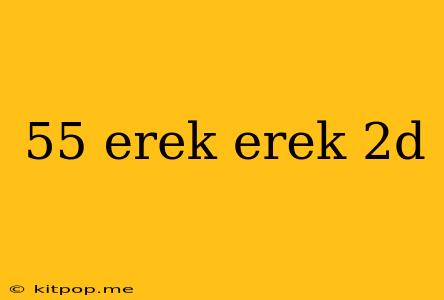 55 Erek Erek 2d