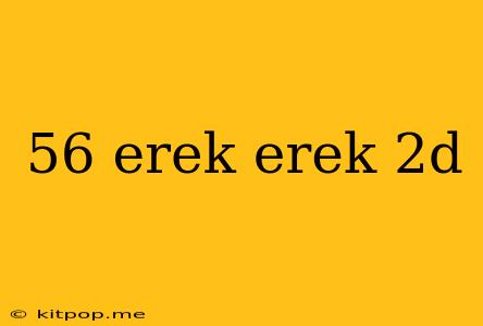 56 Erek Erek 2d