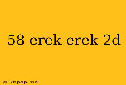 58 Erek Erek 2d