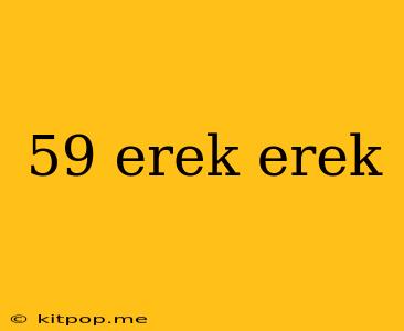 59 Erek Erek