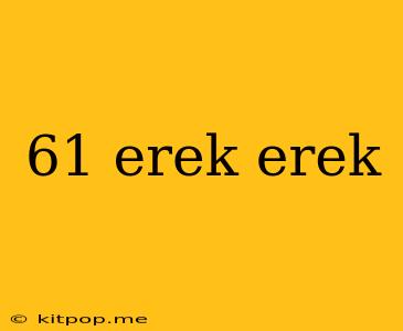 61 Erek Erek