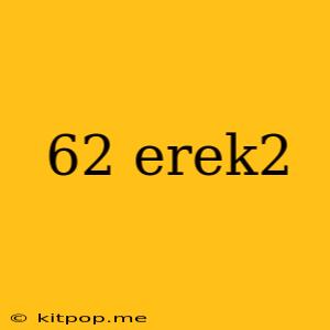 62 Erek2