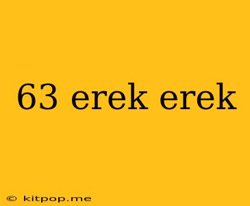 63 Erek Erek