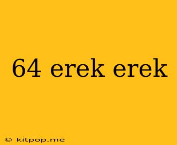 64 Erek Erek