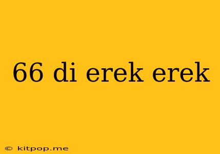 66 Di Erek Erek