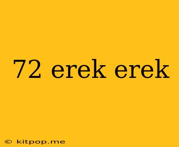 72 Erek Erek