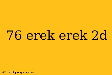 76 Erek Erek 2d