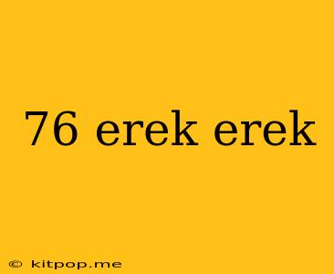 76 Erek Erek