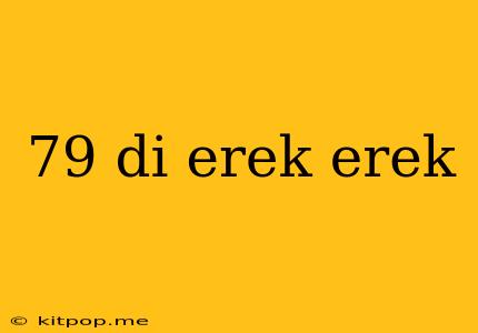 79 Di Erek Erek