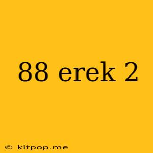 88 Erek 2