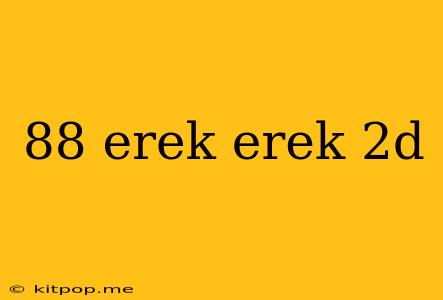 88 Erek Erek 2d