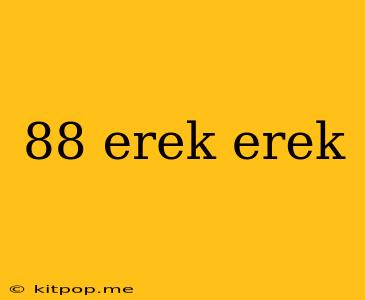 88 Erek Erek