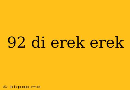 92 Di Erek Erek