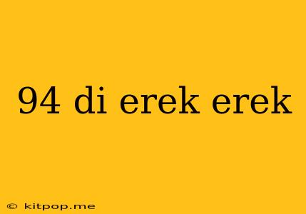 94 Di Erek Erek