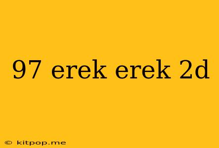 97 Erek Erek 2d