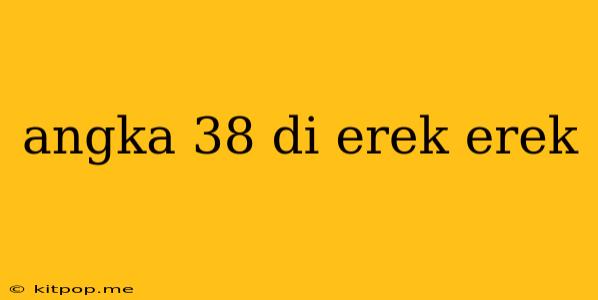 Angka 38 Di Erek Erek