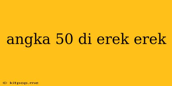 Angka 50 Di Erek Erek