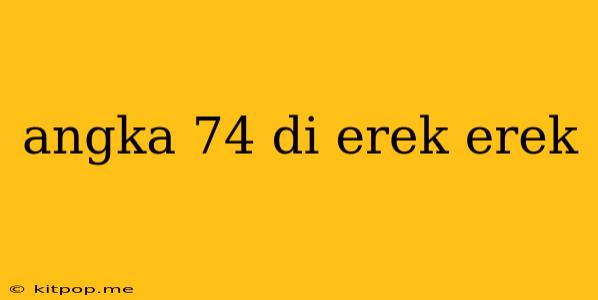 Angka 74 Di Erek Erek