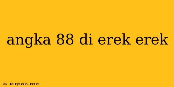 Angka 88 Di Erek Erek